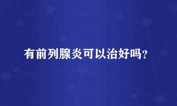 有前列腺炎可以治好吗？