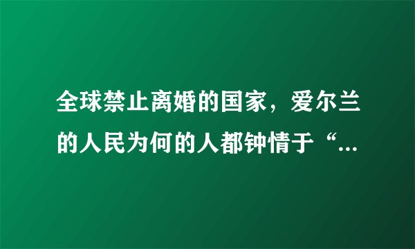 全球禁止离婚的国家，爱尔兰的人民为何的人都钟情于“绿帽子”？