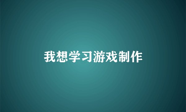 我想学习游戏制作