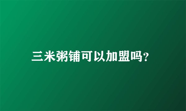 三米粥铺可以加盟吗？