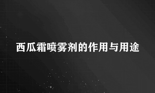 西瓜霜喷雾剂的作用与用途