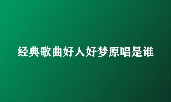 经典歌曲好人好梦原唱是谁