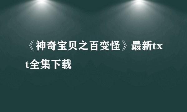 《神奇宝贝之百变怪》最新txt全集下载
