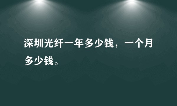 深圳光纤一年多少钱，一个月多少钱。