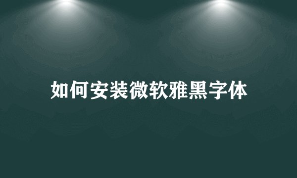 如何安装微软雅黑字体