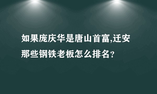如果庞庆华是唐山首富,迁安那些钢铁老板怎么排名？