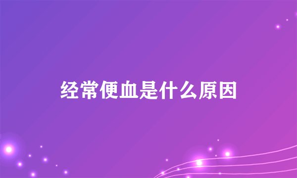 经常便血是什么原因