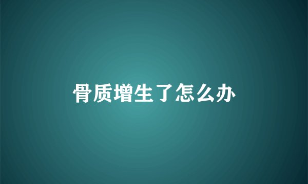 骨质增生了怎么办