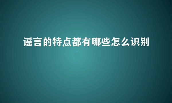 谣言的特点都有哪些怎么识别