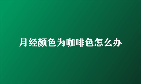 月经颜色为咖啡色怎么办
