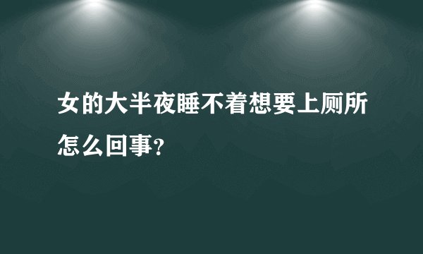 女的大半夜睡不着想要上厕所怎么回事?