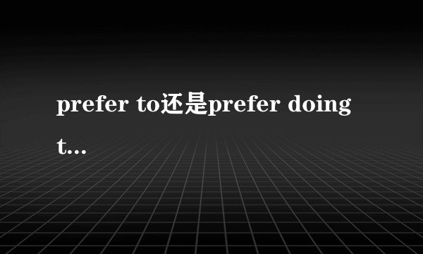 prefer to还是prefer doing to doing区别？