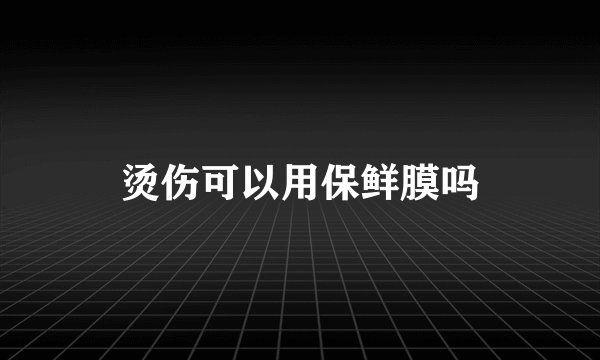 烫伤可以用保鲜膜吗