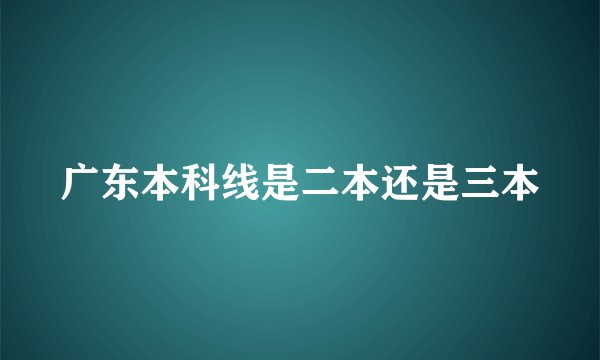 广东本科线是二本还是三本