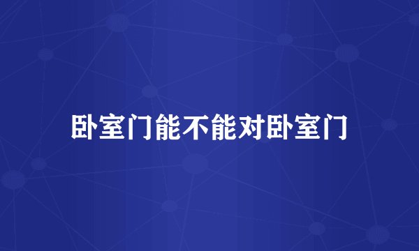 卧室门能不能对卧室门