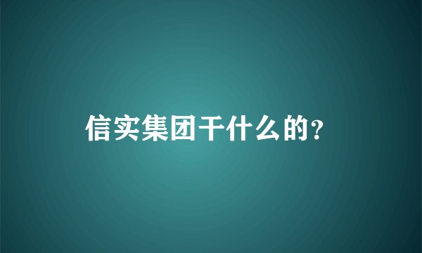 信实集团干什么的？