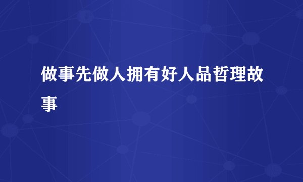 做事先做人拥有好人品哲理故事