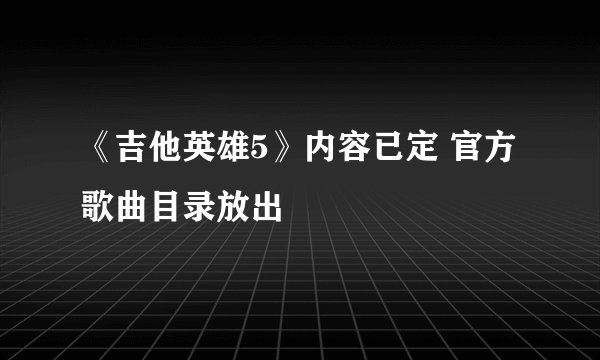 《吉他英雄5》内容已定 官方歌曲目录放出