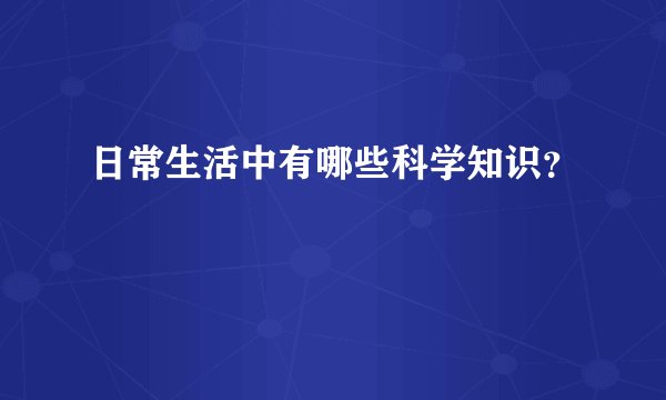 日常生活中有哪些科学知识？