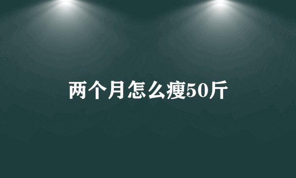 两个月怎么瘦50斤