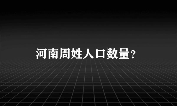 河南周姓人口数量?