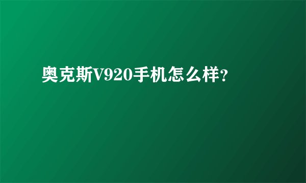 奥克斯V920手机怎么样？