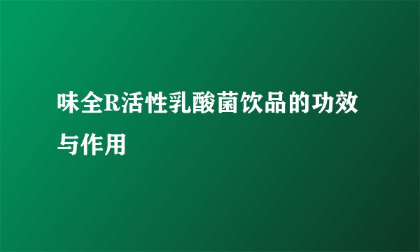 味全R活性乳酸菌饮品的功效与作用