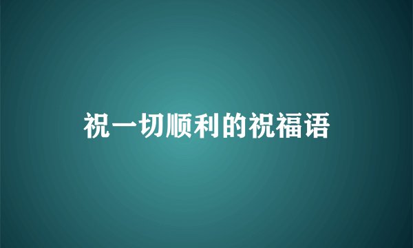 祝一切顺利的祝福语