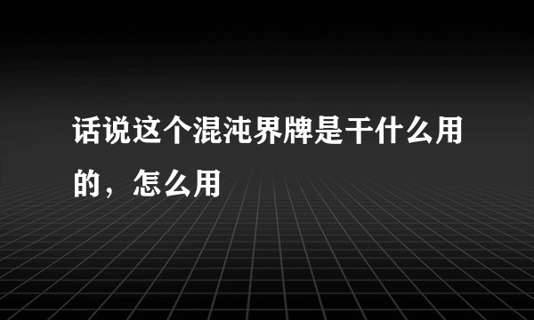 话说这个混沌界牌是干什么用的，怎么用