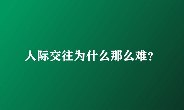 人际交往为什么那么难？