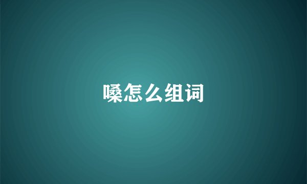 嗓怎么组词