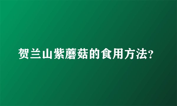 贺兰山紫蘑菇的食用方法？