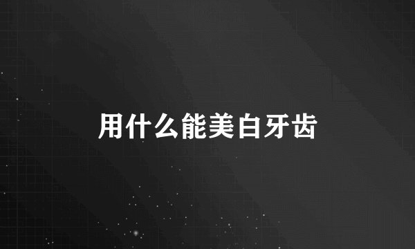用什么能美白牙齿