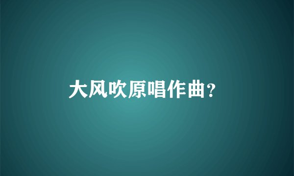 大风吹原唱作曲？