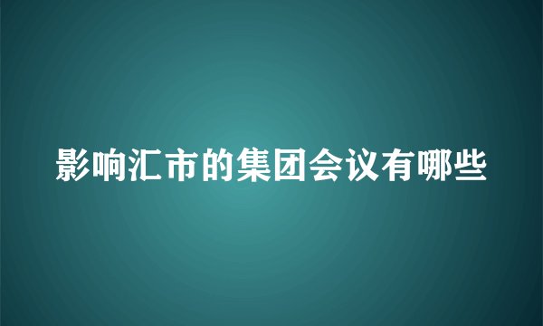 影响汇市的集团会议有哪些