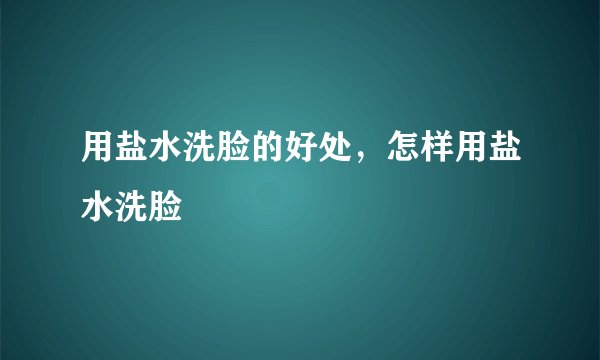 用盐水洗脸的好处，怎样用盐水洗脸