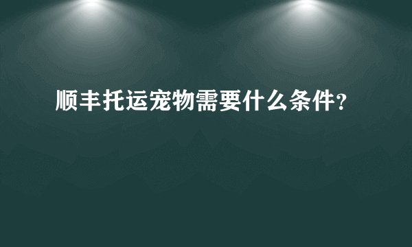 顺丰托运宠物需要什么条件？