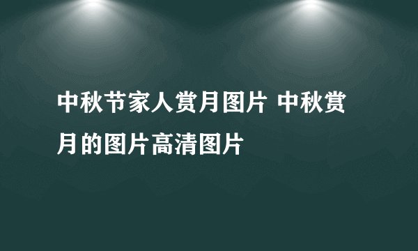 中秋节家人赏月图片 中秋赏月的图片高清图片