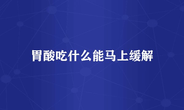 胃酸吃什么能马上缓解