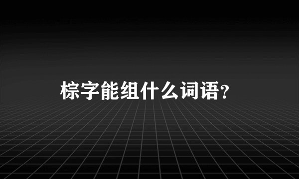 棕字能组什么词语?