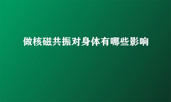 做核磁共振对身体有哪些影响