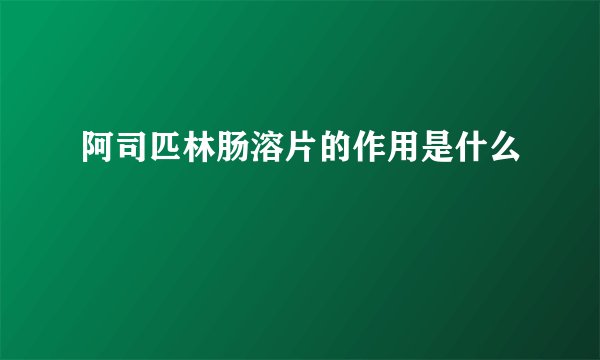 阿司匹林肠溶片的作用是什么