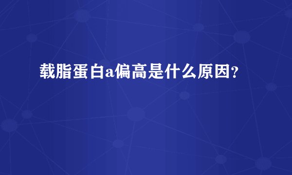 载脂蛋白a偏高是什么原因？