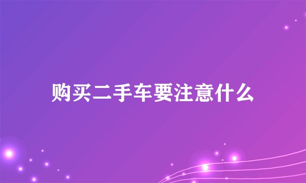 购买二手车要注意什么