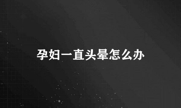孕妇一直头晕怎么办