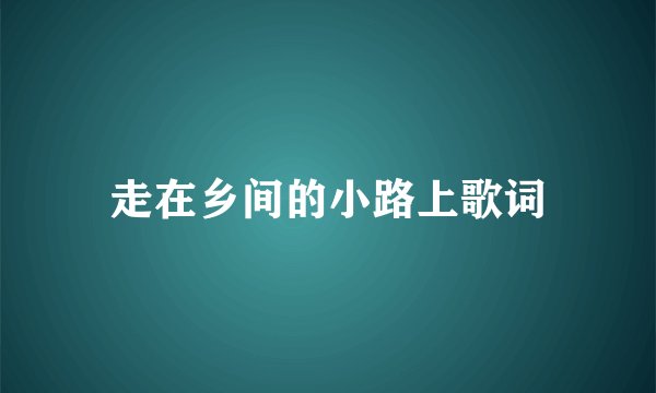 走在乡间的小路上歌词