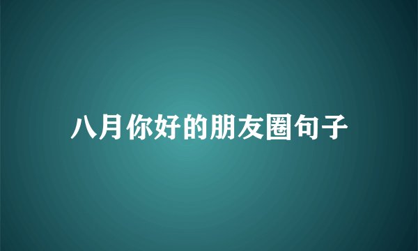 八月你好的朋友圈句子