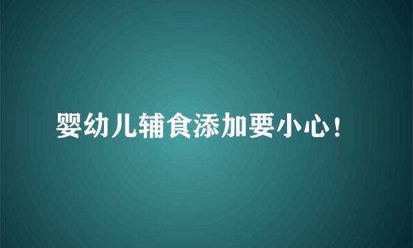 婴幼儿辅食添加要小心！