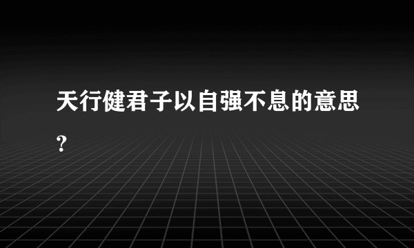 天行健君子以自强不息的意思？