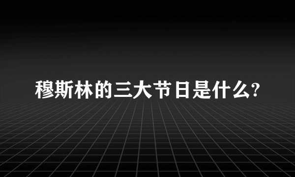 穆斯林的三大节日是什么?